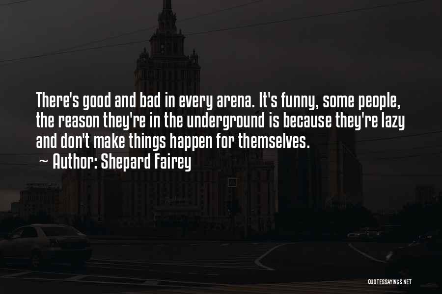 Shepard Fairey Quotes: There's Good And Bad In Every Arena. It's Funny, Some People, The Reason They're In The Underground Is Because They're