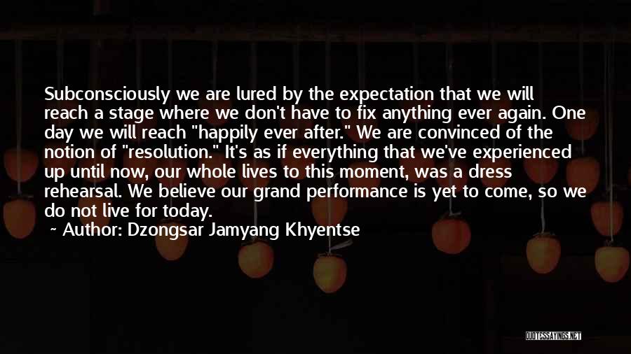 Dzongsar Jamyang Khyentse Quotes: Subconsciously We Are Lured By The Expectation That We Will Reach A Stage Where We Don't Have To Fix Anything