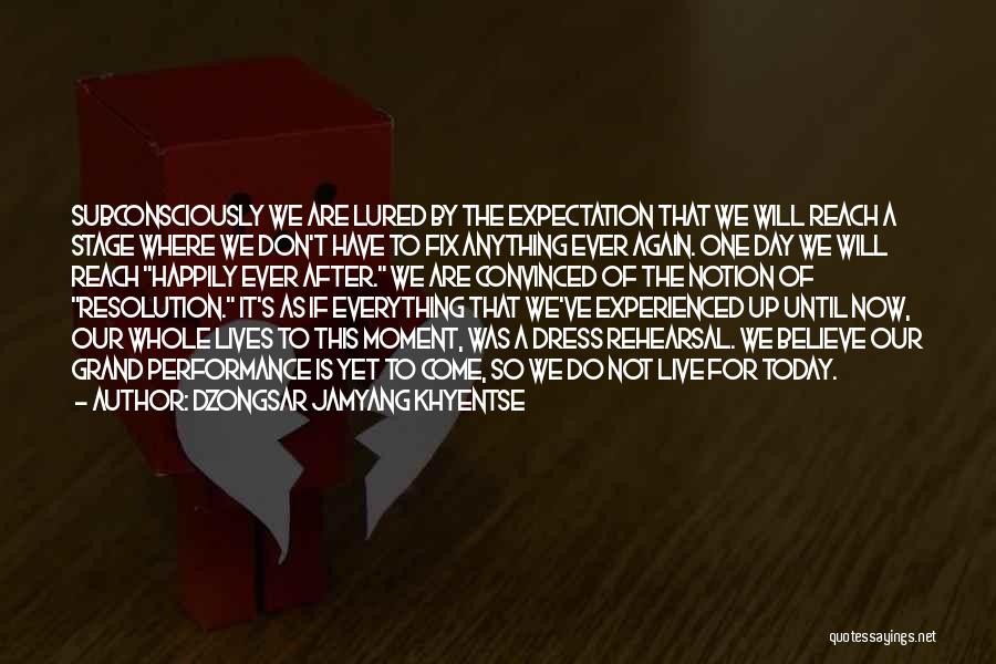 Dzongsar Jamyang Khyentse Quotes: Subconsciously We Are Lured By The Expectation That We Will Reach A Stage Where We Don't Have To Fix Anything