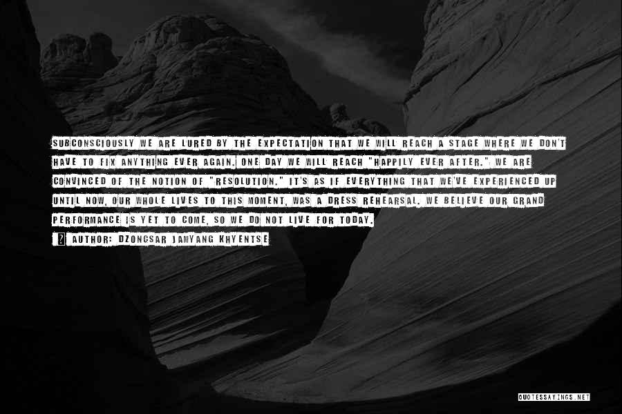 Dzongsar Jamyang Khyentse Quotes: Subconsciously We Are Lured By The Expectation That We Will Reach A Stage Where We Don't Have To Fix Anything