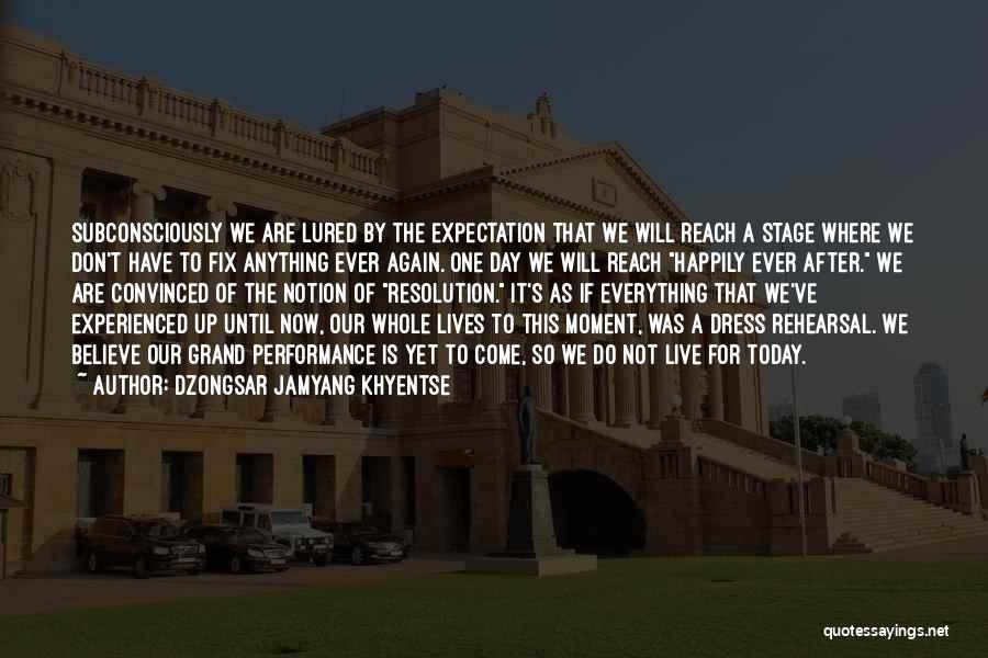 Dzongsar Jamyang Khyentse Quotes: Subconsciously We Are Lured By The Expectation That We Will Reach A Stage Where We Don't Have To Fix Anything