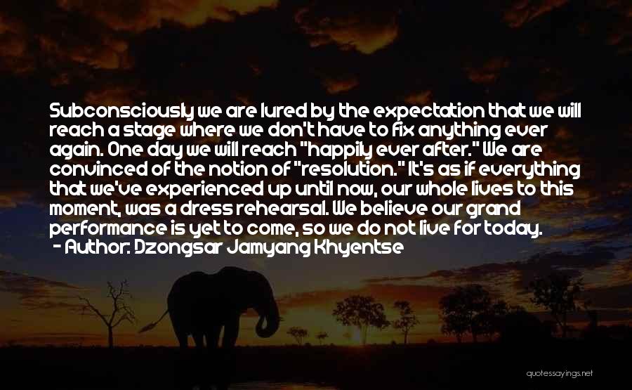 Dzongsar Jamyang Khyentse Quotes: Subconsciously We Are Lured By The Expectation That We Will Reach A Stage Where We Don't Have To Fix Anything