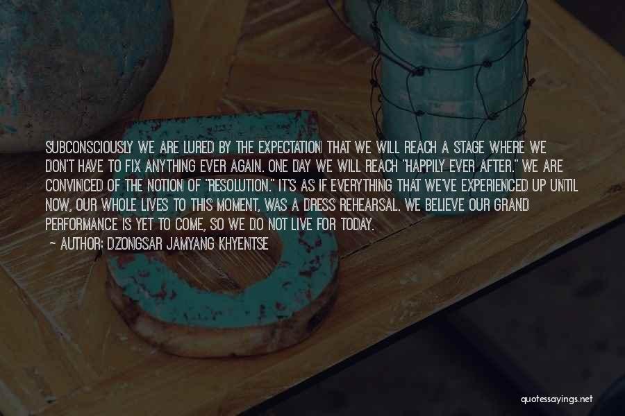 Dzongsar Jamyang Khyentse Quotes: Subconsciously We Are Lured By The Expectation That We Will Reach A Stage Where We Don't Have To Fix Anything