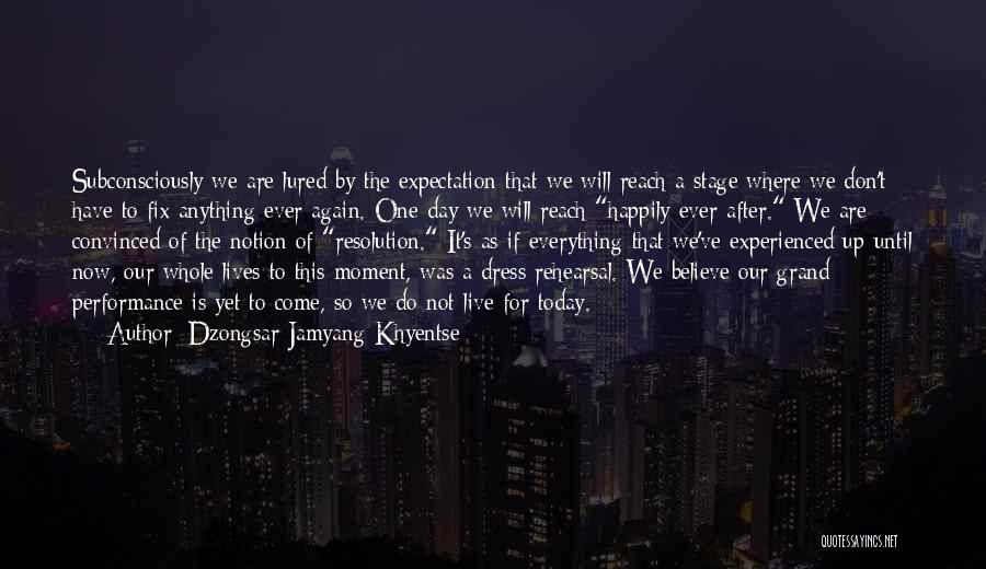 Dzongsar Jamyang Khyentse Quotes: Subconsciously We Are Lured By The Expectation That We Will Reach A Stage Where We Don't Have To Fix Anything