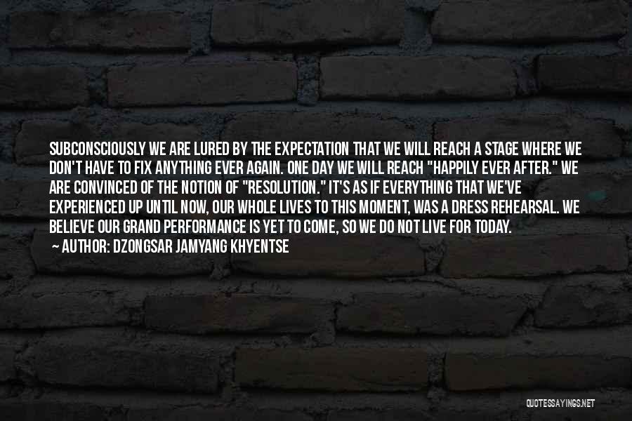 Dzongsar Jamyang Khyentse Quotes: Subconsciously We Are Lured By The Expectation That We Will Reach A Stage Where We Don't Have To Fix Anything