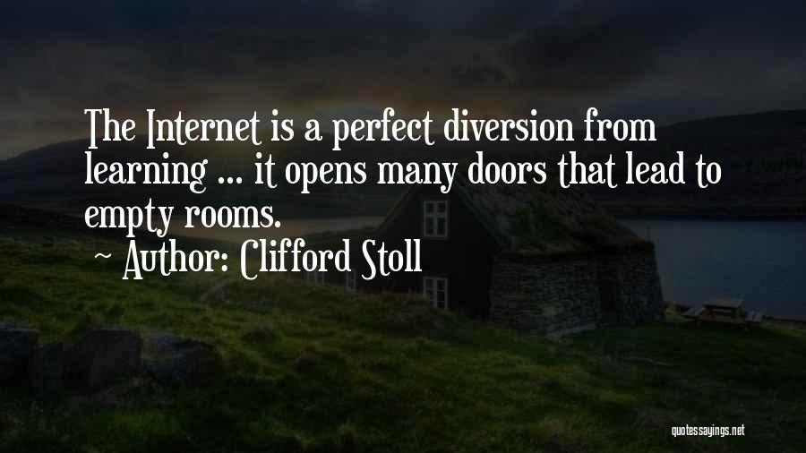 Clifford Stoll Quotes: The Internet Is A Perfect Diversion From Learning ... It Opens Many Doors That Lead To Empty Rooms.