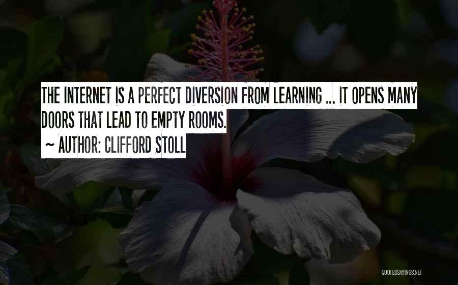 Clifford Stoll Quotes: The Internet Is A Perfect Diversion From Learning ... It Opens Many Doors That Lead To Empty Rooms.