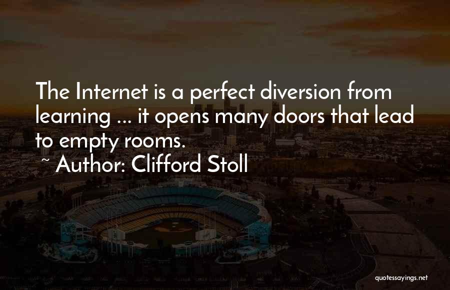 Clifford Stoll Quotes: The Internet Is A Perfect Diversion From Learning ... It Opens Many Doors That Lead To Empty Rooms.