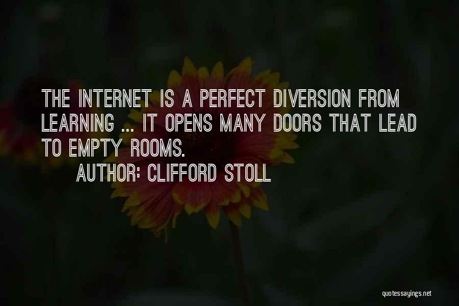 Clifford Stoll Quotes: The Internet Is A Perfect Diversion From Learning ... It Opens Many Doors That Lead To Empty Rooms.