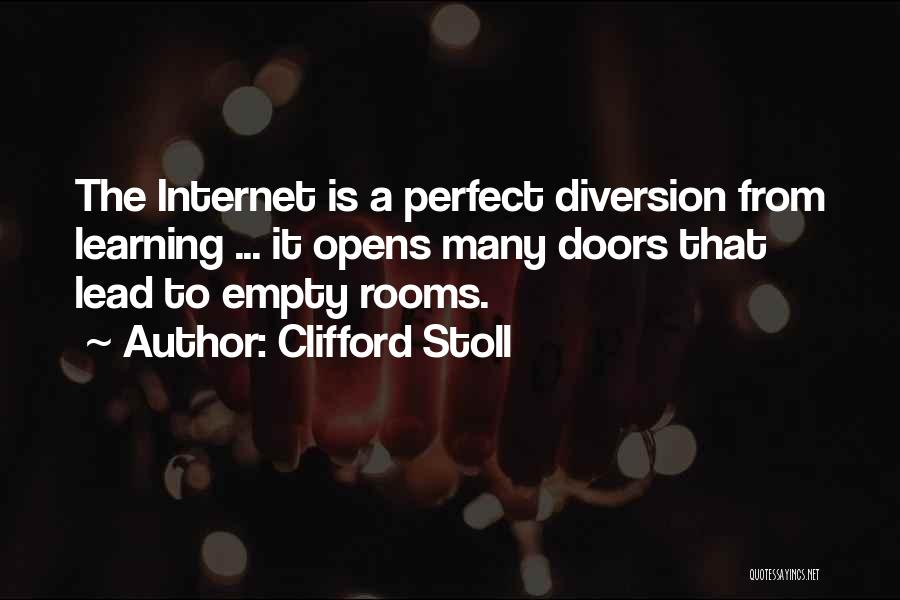 Clifford Stoll Quotes: The Internet Is A Perfect Diversion From Learning ... It Opens Many Doors That Lead To Empty Rooms.
