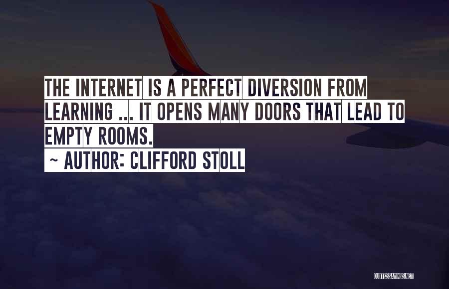 Clifford Stoll Quotes: The Internet Is A Perfect Diversion From Learning ... It Opens Many Doors That Lead To Empty Rooms.