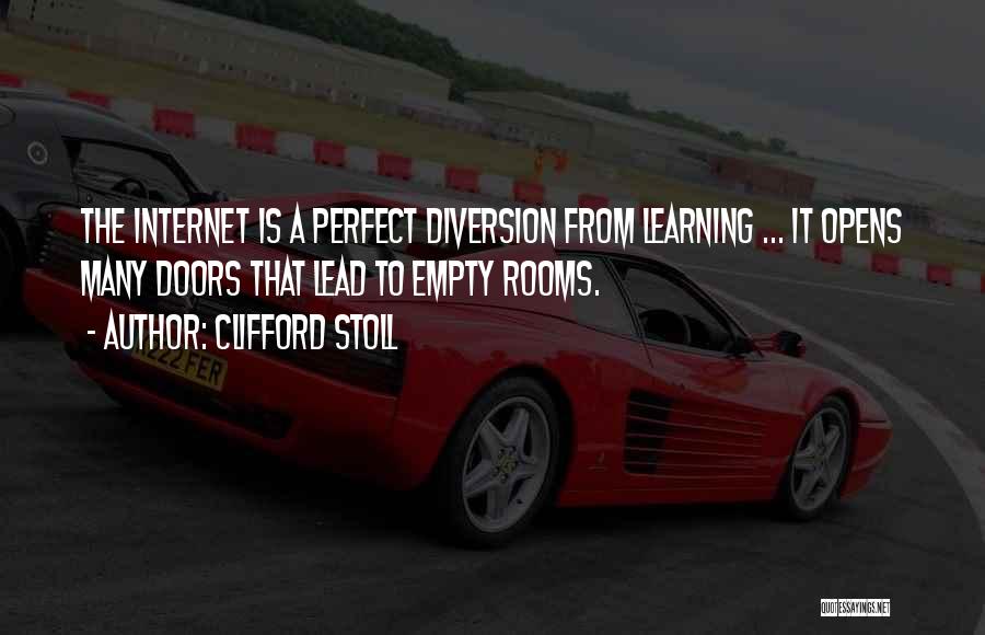 Clifford Stoll Quotes: The Internet Is A Perfect Diversion From Learning ... It Opens Many Doors That Lead To Empty Rooms.