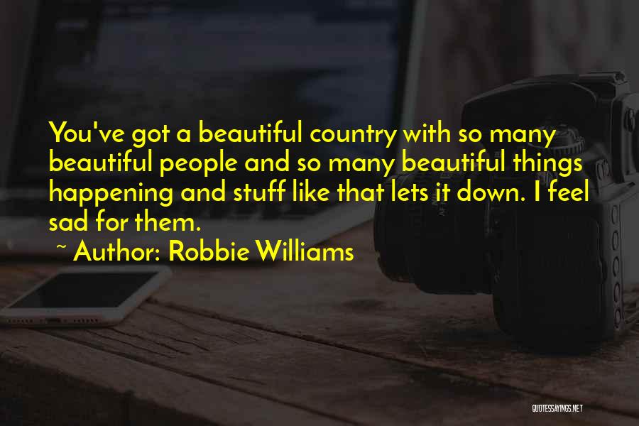 Robbie Williams Quotes: You've Got A Beautiful Country With So Many Beautiful People And So Many Beautiful Things Happening And Stuff Like That