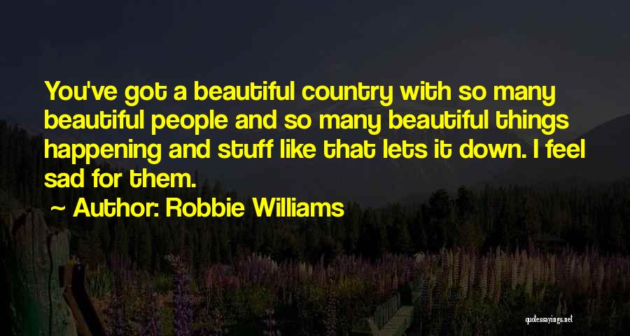 Robbie Williams Quotes: You've Got A Beautiful Country With So Many Beautiful People And So Many Beautiful Things Happening And Stuff Like That