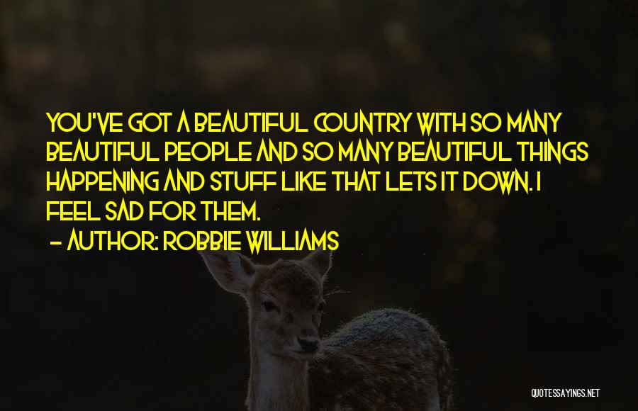 Robbie Williams Quotes: You've Got A Beautiful Country With So Many Beautiful People And So Many Beautiful Things Happening And Stuff Like That
