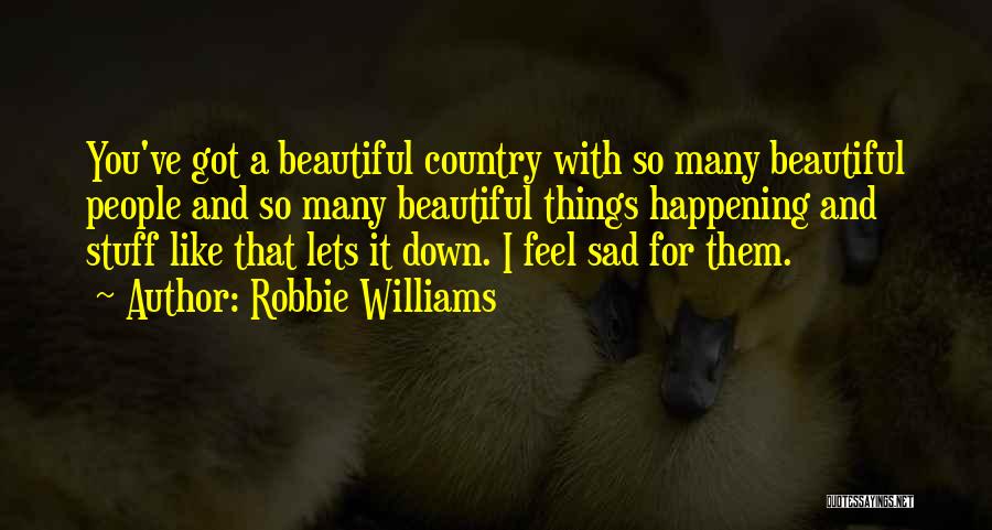 Robbie Williams Quotes: You've Got A Beautiful Country With So Many Beautiful People And So Many Beautiful Things Happening And Stuff Like That