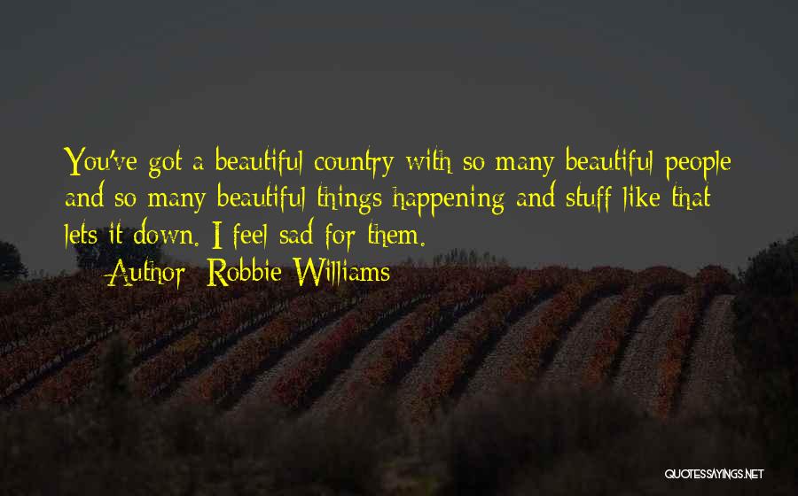 Robbie Williams Quotes: You've Got A Beautiful Country With So Many Beautiful People And So Many Beautiful Things Happening And Stuff Like That