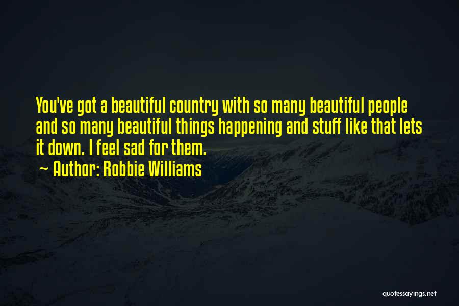 Robbie Williams Quotes: You've Got A Beautiful Country With So Many Beautiful People And So Many Beautiful Things Happening And Stuff Like That