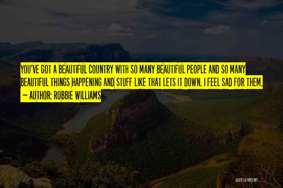 Robbie Williams Quotes: You've Got A Beautiful Country With So Many Beautiful People And So Many Beautiful Things Happening And Stuff Like That