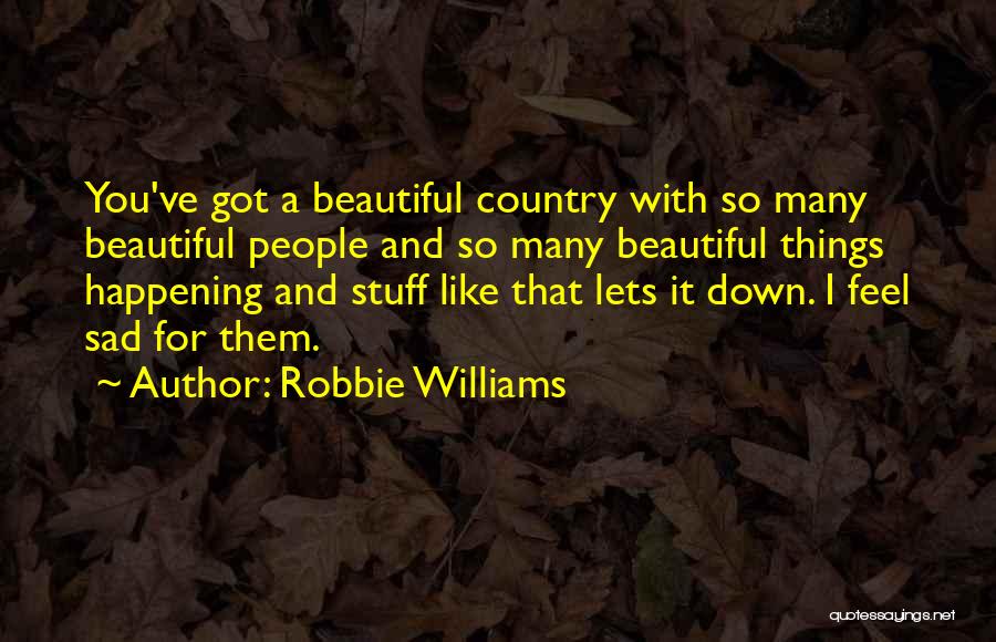 Robbie Williams Quotes: You've Got A Beautiful Country With So Many Beautiful People And So Many Beautiful Things Happening And Stuff Like That