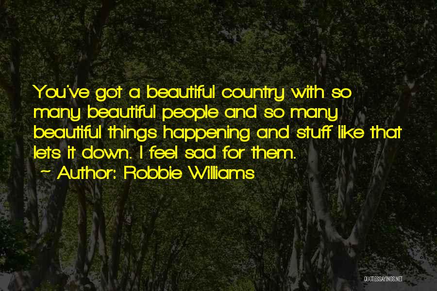 Robbie Williams Quotes: You've Got A Beautiful Country With So Many Beautiful People And So Many Beautiful Things Happening And Stuff Like That