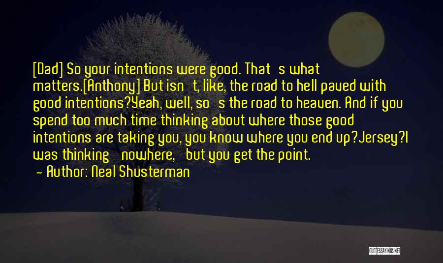 Neal Shusterman Quotes: [dad] So Your Intentions Were Good. That's What Matters.[anthony] But Isn't, Like, The Road To Hell Paved With Good Intentions?yeah,