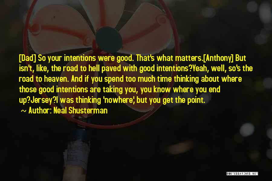 Neal Shusterman Quotes: [dad] So Your Intentions Were Good. That's What Matters.[anthony] But Isn't, Like, The Road To Hell Paved With Good Intentions?yeah,