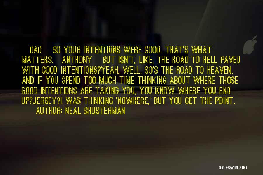 Neal Shusterman Quotes: [dad] So Your Intentions Were Good. That's What Matters.[anthony] But Isn't, Like, The Road To Hell Paved With Good Intentions?yeah,