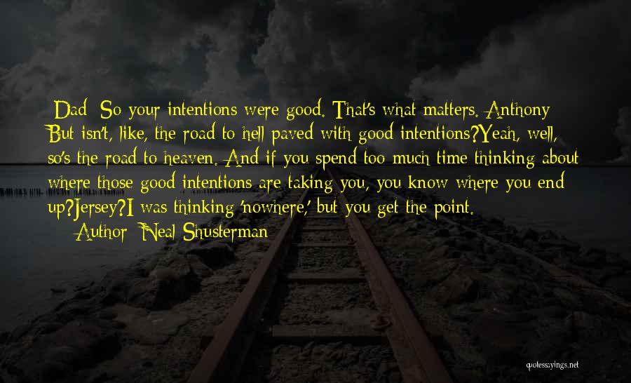 Neal Shusterman Quotes: [dad] So Your Intentions Were Good. That's What Matters.[anthony] But Isn't, Like, The Road To Hell Paved With Good Intentions?yeah,