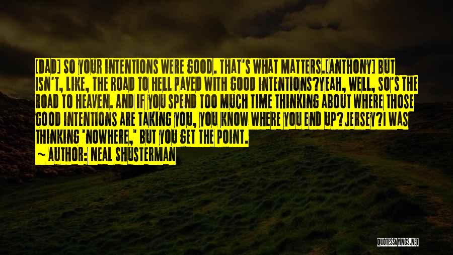 Neal Shusterman Quotes: [dad] So Your Intentions Were Good. That's What Matters.[anthony] But Isn't, Like, The Road To Hell Paved With Good Intentions?yeah,