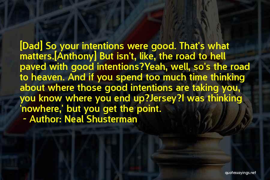 Neal Shusterman Quotes: [dad] So Your Intentions Were Good. That's What Matters.[anthony] But Isn't, Like, The Road To Hell Paved With Good Intentions?yeah,