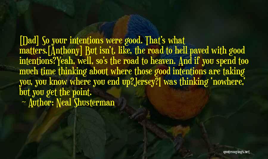 Neal Shusterman Quotes: [dad] So Your Intentions Were Good. That's What Matters.[anthony] But Isn't, Like, The Road To Hell Paved With Good Intentions?yeah,