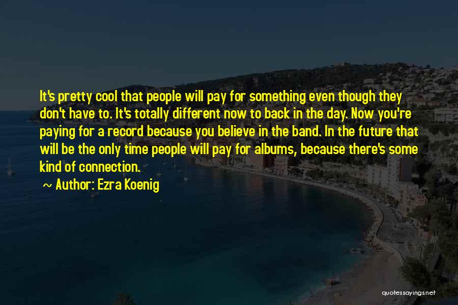 Ezra Koenig Quotes: It's Pretty Cool That People Will Pay For Something Even Though They Don't Have To. It's Totally Different Now To