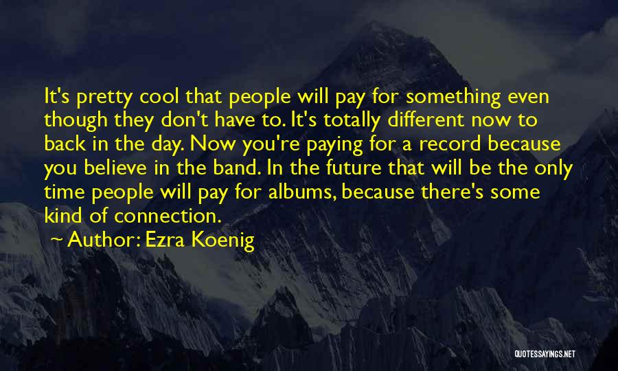 Ezra Koenig Quotes: It's Pretty Cool That People Will Pay For Something Even Though They Don't Have To. It's Totally Different Now To