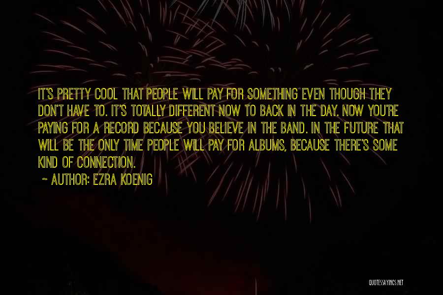Ezra Koenig Quotes: It's Pretty Cool That People Will Pay For Something Even Though They Don't Have To. It's Totally Different Now To