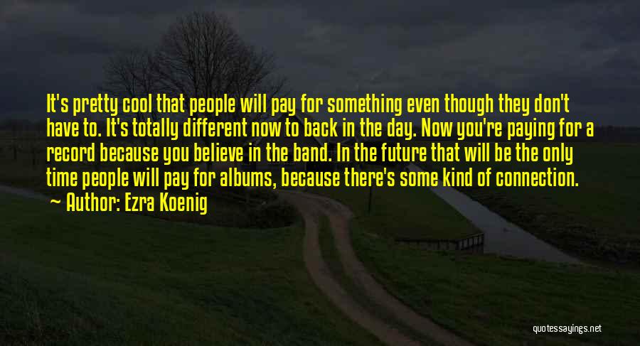 Ezra Koenig Quotes: It's Pretty Cool That People Will Pay For Something Even Though They Don't Have To. It's Totally Different Now To