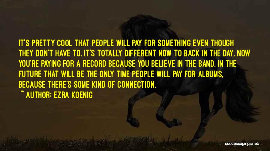 Ezra Koenig Quotes: It's Pretty Cool That People Will Pay For Something Even Though They Don't Have To. It's Totally Different Now To