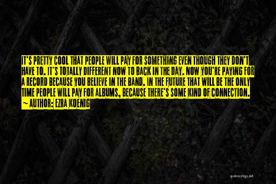 Ezra Koenig Quotes: It's Pretty Cool That People Will Pay For Something Even Though They Don't Have To. It's Totally Different Now To