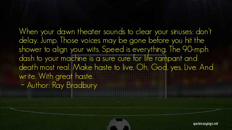 Ray Bradbury Quotes: When Your Dawn Theater Sounds To Clear Your Sinuses: Don't Delay. Jump. Those Voices May Be Gone Before You Hit