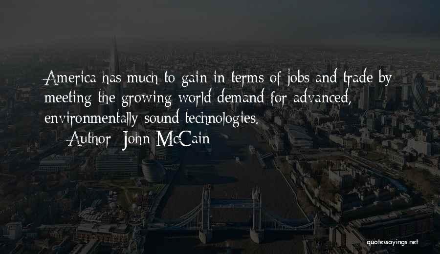 John McCain Quotes: America Has Much To Gain In Terms Of Jobs And Trade By Meeting The Growing World Demand For Advanced, Environmentally