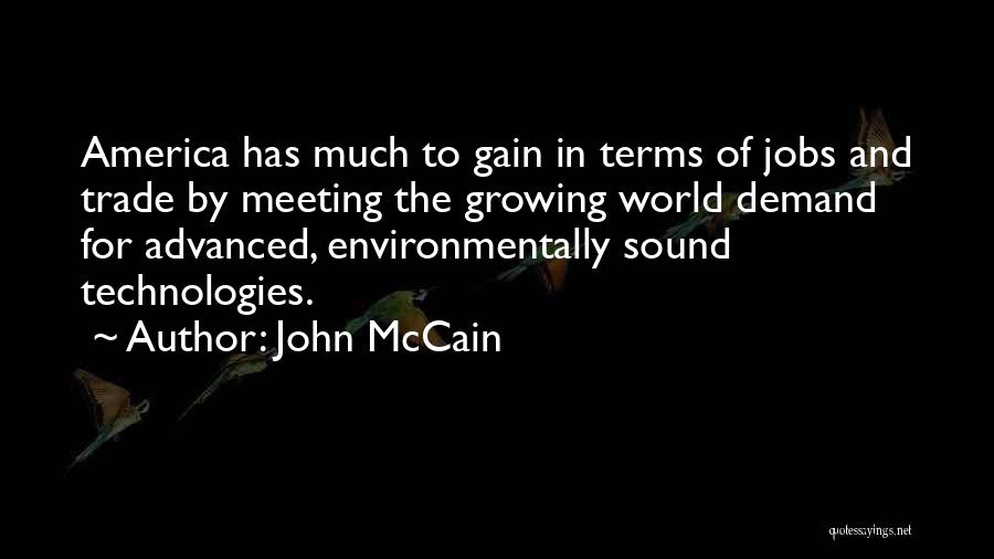 John McCain Quotes: America Has Much To Gain In Terms Of Jobs And Trade By Meeting The Growing World Demand For Advanced, Environmentally