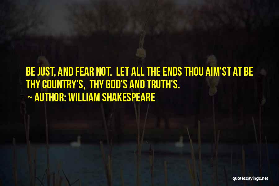 William Shakespeare Quotes: Be Just, And Fear Not. Let All The Ends Thou Aim'st At Be Thy Country's, Thy God's And Truth's.