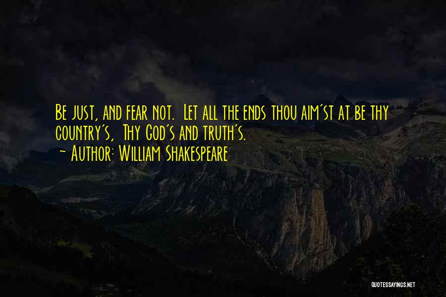 William Shakespeare Quotes: Be Just, And Fear Not. Let All The Ends Thou Aim'st At Be Thy Country's, Thy God's And Truth's.