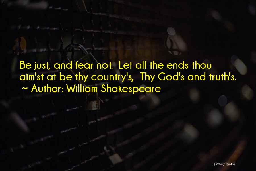 William Shakespeare Quotes: Be Just, And Fear Not. Let All The Ends Thou Aim'st At Be Thy Country's, Thy God's And Truth's.