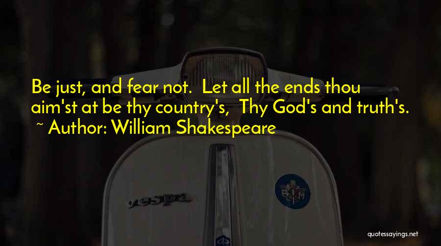 William Shakespeare Quotes: Be Just, And Fear Not. Let All The Ends Thou Aim'st At Be Thy Country's, Thy God's And Truth's.