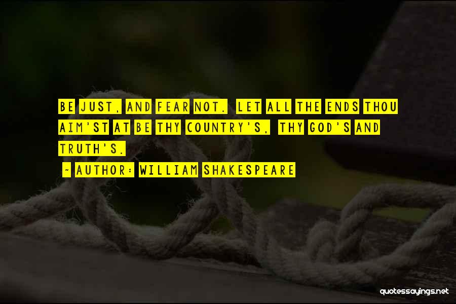 William Shakespeare Quotes: Be Just, And Fear Not. Let All The Ends Thou Aim'st At Be Thy Country's, Thy God's And Truth's.