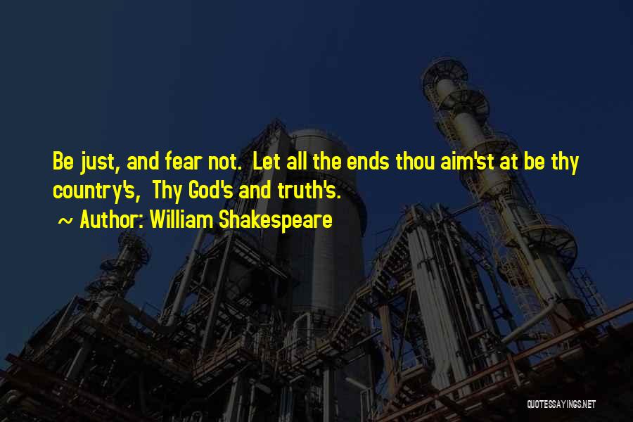 William Shakespeare Quotes: Be Just, And Fear Not. Let All The Ends Thou Aim'st At Be Thy Country's, Thy God's And Truth's.