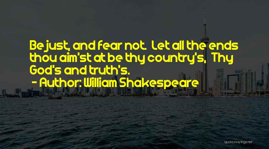 William Shakespeare Quotes: Be Just, And Fear Not. Let All The Ends Thou Aim'st At Be Thy Country's, Thy God's And Truth's.