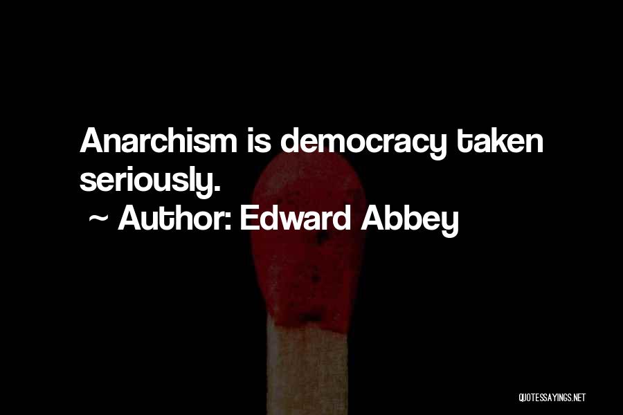 Edward Abbey Quotes: Anarchism Is Democracy Taken Seriously.