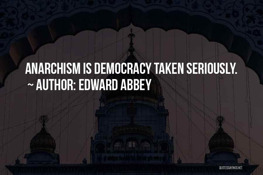 Edward Abbey Quotes: Anarchism Is Democracy Taken Seriously.
